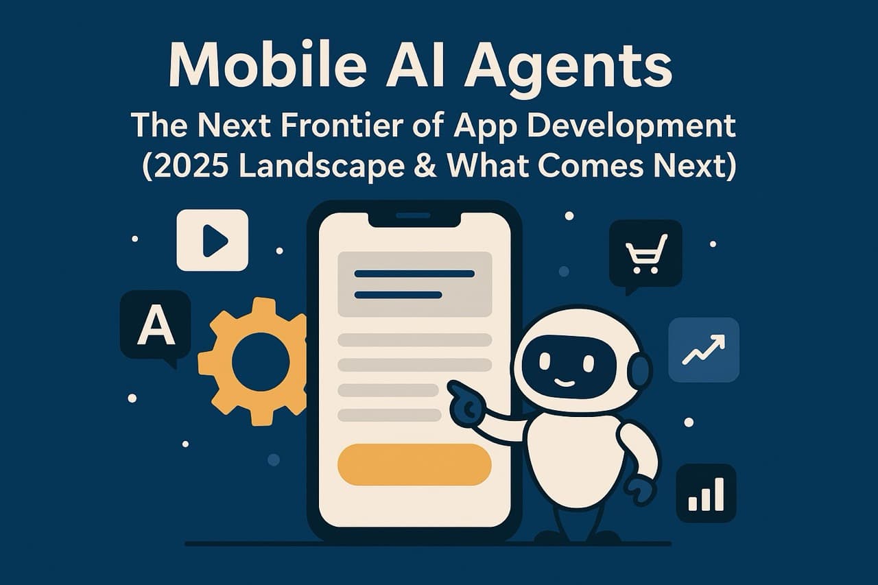 Mobile AI Agents: The Next Frontier of App Development (2025 Landscape & What Comes Next)